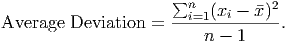                      ∑n           2
Average Deviation  = --i=1(xi --x)-.
                         n - 1
