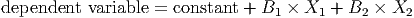 dependent  variable = constant + B1 ×  X1 + B2 ×  X2
