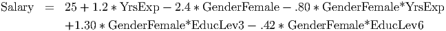 Salary  =   25 + 1.2 * YrsExp - 2.4 * GenderFemale -  .80 * GenderFemale*YrsExp
            +1.30 * GenderFemale*EducLev3    - .42 * GenderFemale*EducLev6

