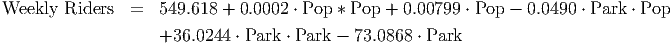 Weekly  Riders  =  549.618 + 0.0002 ⋅ Pop * Pop + 0.00799 ⋅ Pop - 0.0490 ⋅ Park ⋅ Pop
                   +36.0244  ⋅ Park ⋅ Park - 73.0868 ⋅ Park
