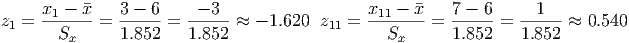       x1 - x   3 - 6     - 3                  x11 - x    7 - 6     1
z1 =  -------= ------=  ------≈ - 1.620 z11 = --------=  ------= ------≈  0.540
       Sx      1.852    1.852                    Sx      1.852   1.852
