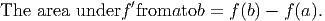 The  area underf ′fromatob  = f(b) - f(a).
