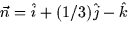 $\vec{n} = \hat{i} + (1/3)\hat{j} - \hat{k}$