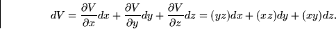 \begin{displaymath}
dV = \frac{\partial V}{\partial x} dx + \frac{\partial V}{\p...
 ... + \frac{\partial V}{\partial z} dz = (yz)dx + (xz)dy +
(xy)dz.\end{displaymath}