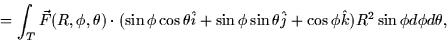 \begin{displaymath}
= \int_T
\vec{F}(R, \phi, \theta) \cdot (\sin \phi \cos \the...
 ...theta \hat{j} + \cos \phi \hat{k}) R^2 \sin \phi d\phi
d\theta,\end{displaymath}