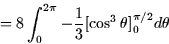 \begin{displaymath}
= 8 \int_0^{2\pi} -\frac{1}{3} [\cos^3 \theta]_0^{\pi/2} d\theta \end{displaymath}