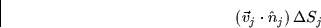 \begin{displaymath}
\left( \vec{v}_{j}\cdot \hat{n}_{j}\right) \Delta S_{j}
\end{displaymath}