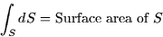 \begin{displaymath}
\int_{S}dS={\mbox{Surface area of }}S
\end{displaymath}