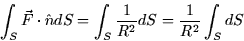 \begin{displaymath}
\int_{S}\vec{F}\cdot \hat{n}dS=\int_{S}\frac{1}{R^{2}}dS=\frac{1}{R^{2}}\int_{S}dS
\end{displaymath}