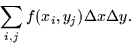 \begin{displaymath}
\sum_{i,j} f(x_i, y_j)\Delta x \Delta y.\end{displaymath}