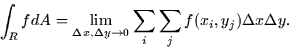 \begin{displaymath}
\int_R f dA = \lim_{\Delta x, \Delta y \rightarrow 0} \sum_i \sum_j
f(x_i,y_j)\Delta x \Delta y.\end{displaymath}