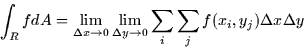 \begin{displaymath}
\int_R f dA = \lim_{\Delta x \rightarrow 0} \lim_{\Delta y \rightarrow
0} \sum_i \sum_j f(x_i,y_j)\Delta x \Delta y\end{displaymath}