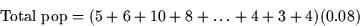 \begin{displaymath}
\mbox{Total pop} = (5 + 6 + 10 + 8 + \dots + 4 + 3 + 4) (0.08)\end{displaymath}