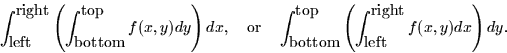 \begin{displaymath}
\int_{\mbox{left}}^{\mbox{right}} \left( \int_{\mbox{bottom}...
 ... \left( \int_{\mbox{left}}^{\mbox{right}}
f(x,y) dx \right) dy.\end{displaymath}