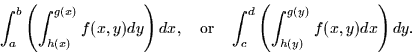 \begin{displaymath}
\int_a^b \left(\int_{h(x)}^{g(x)} f(x,y) dy \right) dx, \qua...
 ... \quad
\int_c^d \left( \int_{h(y)}^{g(y)} f(x,y) dx \right) dy.\end{displaymath}