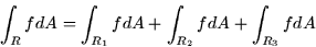 \begin{displaymath}
\int_R fdA = \int_{R_1} fdA + \int_{R_2}fdA + \int_{R_3}fdA \end{displaymath}