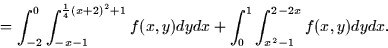 \begin{displaymath}
= \int_{-2}^0 \int_{-x-1}^{\frac{1}{4}(x+2)^2+1}f(x,y)dy dx +
\int_0^1 \int_{x^2 - 1}^{2 -2x} f(x,y) dy dx.\end{displaymath}