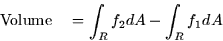 \begin{displaymath}
\mbox{Volume} \quad = \int_R f_2 dA - \int_R f_1 dA \end{displaymath}