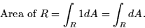 \begin{displaymath}
\mbox{Area of $R$} = \int_R 1 dA = \int_R dA.\end{displaymath}