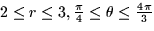 $2 \le r \le 3, \frac{\pi}{4} \le \theta
\le \frac{4\pi}{3}$