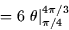 \begin{displaymath}
= 6 \left. \theta \right\vert _{\pi/4}^{4\pi/3} \end{displaymath}