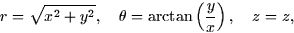 \begin{displaymath}
r = \sqrt{x^2 + y^2}, \quad \theta = \arctan \left( \frac{y}{x} \right),
\quad z = z,\end{displaymath}