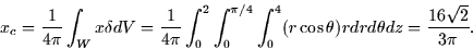 \begin{displaymath}
x_c = \frac{1}{4\pi} \int_W x\delta dV = \frac{1}{4\pi}
\int...
 ..._0^4 (r \cos \theta) r dr d\theta dz =
\frac{16\sqrt{2}}{3\pi}.\end{displaymath}