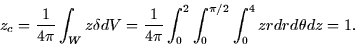 \begin{displaymath}
z_c = \frac{1}{4\pi} \int_W z\delta dV = \frac{1}{4\pi} \int_0^2
\int_0^{\pi/2} \int_0^4 zr dr d\theta dz = 1.\end{displaymath}