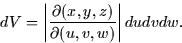 \begin{displaymath}
dV = \left\vert \frac{\partial (x,y,z)}{\partial (u,v,w)} \right\vert du dv
dw.\end{displaymath}