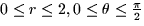 $0 \le r \le 2, 0 \le \theta \le \frac{\pi}{2}$