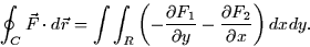 \begin{displaymath}
\oint_C \vec{F} \cdot d\vec{r} = \int \int_R \left( -\frac{\...
 ...1}{\partial y} - \frac{\partial F_2}{\partial x} \right) dx dy.\end{displaymath}