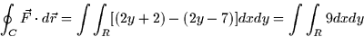 \begin{displaymath}
\oint_C \vec{F} \cdot d\vec{r} = \int \int_R [(2y + 2) - (2y - 7)]dx dy
= \int \int_R 9 dx dy\end{displaymath}