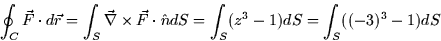 \begin{displaymath}
\oint_C \vec{F} \cdot d\vec{r} = \int_S \vec{\nabla} \times ...
 ...\cdot
\hat{n} dS = \int_S (z^3 - 1) dS = \int_S ((-3)^3 - 1) dS\end{displaymath}