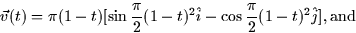 \begin{displaymath}
\vec{v}(t) = \pi (1 - t) [\sin \frac{\pi}{2}(1-t)^2 \hat{i} - \cos
\frac{\pi}{2}(1-t)^2 \hat{j}], \mbox{and}\end{displaymath}