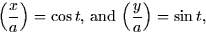 \begin{displaymath}
\left( \frac{x}{a} \right) = \cos t, \thinspace \mbox{and} \thinspace
\left( \frac{y}{a} \right) = \sin t,\end{displaymath}