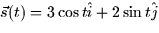 $\vec{s}(t) = 3 \cos t \hat{i} + 2 \sin t \hat{j}$