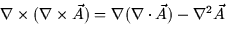 $\nabla \times (\nabla \times \vec{A}) = \nabla (\nabla \cdot
\vec{A}) - \nabla^2 \vec{A}$