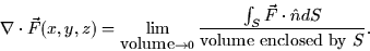 \begin{displaymath}
\nabla \cdot \vec{F}(x,y,z) = \lim_{\mbox{volume} \rightarro...
 ...{\int_S \vec{F} \cdot \hat{n}dS}{\mbox{volume enclosed by } S}.\end{displaymath}