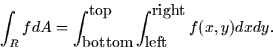 \begin{displaymath}
\int_R f dA = \int_{\mbox{bottom}}^{\mbox{top}}
\int_{\mbox{left}}^{\mbox{right}} f(x,y) dx dy.\end{displaymath}