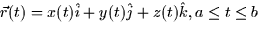 $\vec{r}(t) = x(t)\hat{i} + y(t)\hat{j} + z(t)\hat{k}, a \le t \le b$