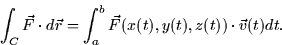 \begin{displaymath}
\int_C \vec{F} \cdot d\vec{r} = \int_a^b \vec{F}(x(t),y(t),z(t)) \cdot
\vec{v}(t) dt.\end{displaymath}