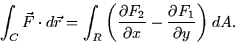 \begin{displaymath}
\int_C \vec{F} \cdot d\vec{r} = \int_R \left( \frac{\partial F_2}{\partial
x} - \frac{\partial F_1}{\partial y} \right) dA.\end{displaymath}