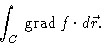 \begin{displaymath}\int_C \, \mbox{grad} \, f \cdot d\vec{r}.
\end{displaymath}