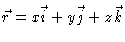 $\vec{r} = x\vec{i} + y\vec{j} + z\vec{k}$