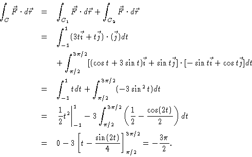 \begin{eqnarray*}\int_C \vec{F} \cdot d\vec{r} & = & \int_{C_1} \vec{F} \cdot d\...
...\frac{\sin(2t)}{4} \right]_{\pi/2}^{3\pi/2} =
-\frac{3\pi}{2}.
\end{eqnarray*}