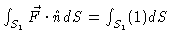 $\int_{S_1} \vec{F}
\cdot \hat{n} dS = \int_{S_1} (1) dS$