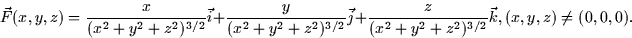 \begin{displaymath}
\vec{F}(x,y,z) = \frac{x}{(x^2 + y^2 + z^2)^{3/2}}\vec{i} +
...
 ...ac{z}{(x^2 + y^2 +
 z^2)^{3/2}}\vec{k}, (x,y,z) \neq (0,0,0).
 \end{displaymath}