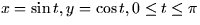 $x =
\sin t, y = \cos t, 0 \le t \le \pi$