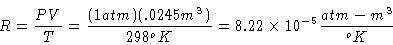 \begin{displaymath}R = \frac{PV}{T} = \frac{(1atm)(.0245m^3)}{298 ^oK} = 8.22 \times
10^{-5}\frac{atm-m^3}{^oK}\end{displaymath}