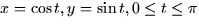 $x = \cos t, y =
\sin t, 0 \le t \le \pi$